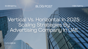 Vertical Vs. Horizontal In 2025: Scaling Strategies By Advertising Company In UAE